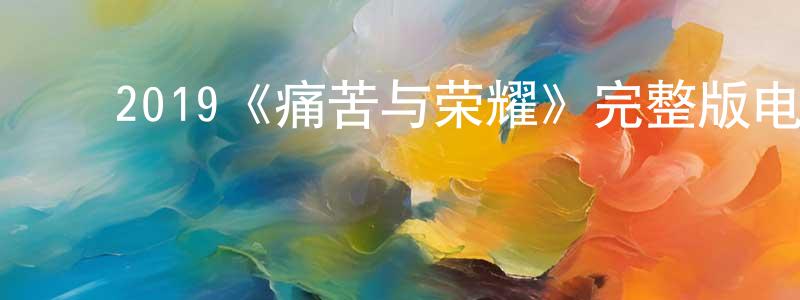 白雪梅的动漫综艺大全,2019《痛苦与荣耀》完整版电影/在线观看/百度云-美剧天堂